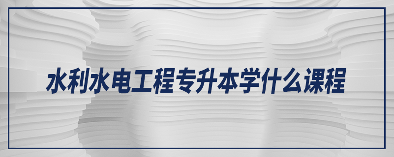 水利水電工程專升本學什么課程