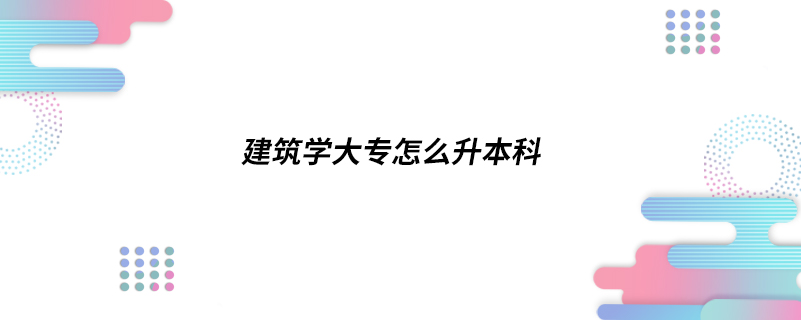 建筑學(xué)大專怎么升本科