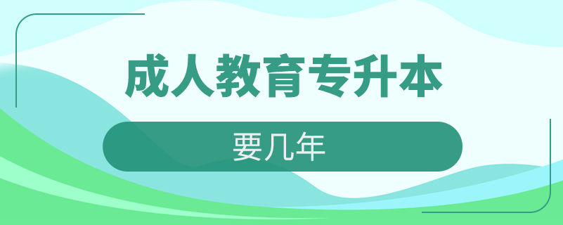 成人教育專升本要幾年