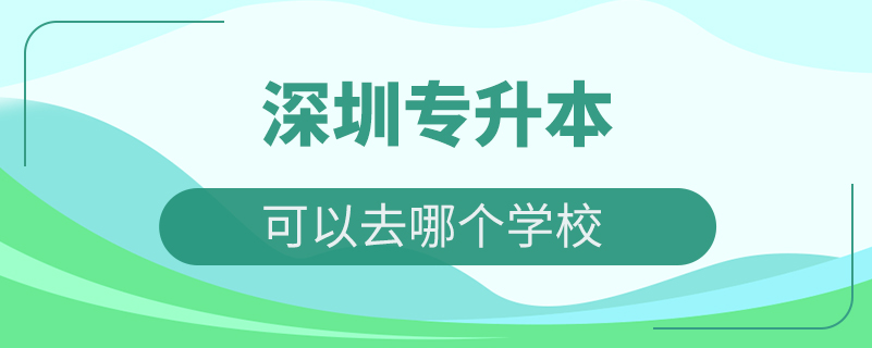 深圳專升本可以去哪個學(xué)校