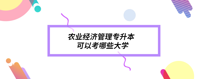 農業(yè)經(jīng)濟管理專升本可以考哪些大學