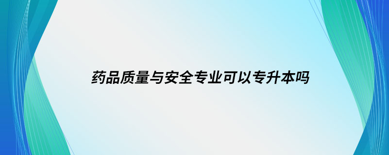 藥品質(zhì)量與安全專業(yè)可以專升本嗎