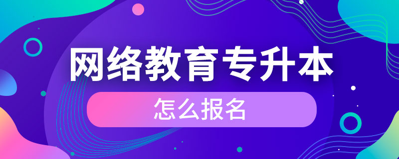 網(wǎng)絡教育專升本怎么報名