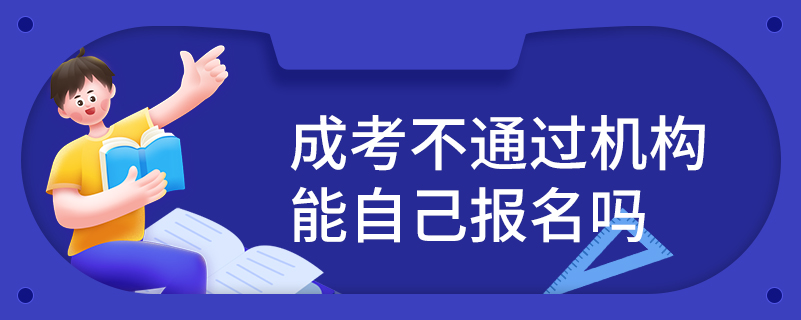 成考不通過機構(gòu)能自己報名嗎