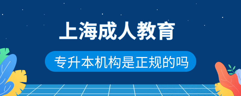 上海成人教育專升本機(jī)構(gòu)是正規(guī)的嗎