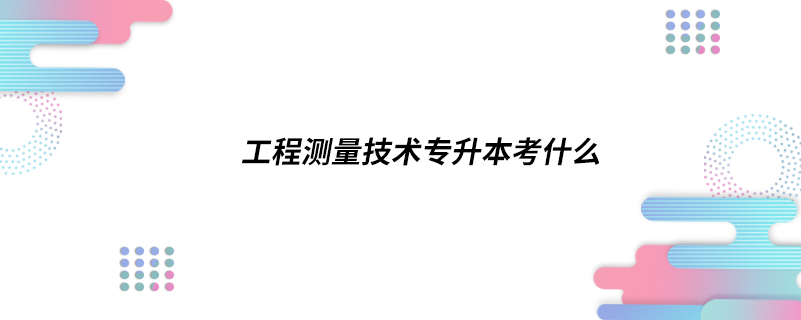 工程測(cè)量技術(shù)專升本考什么