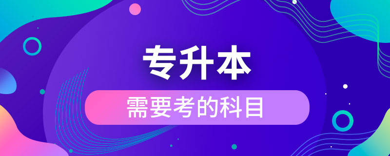 專(zhuān)升本需要考的科目