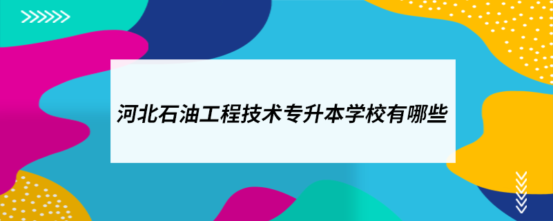 河北石油工程技術(shù)專(zhuān)升本學(xué)校有哪些