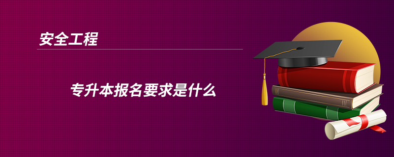 安全工程專升本報名要求是什么