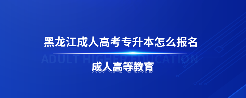 黑龍江成人高考專升本怎么報名