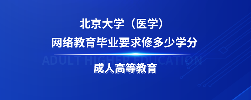 北京大學（醫(yī)學）網絡教育畢業(yè)要求修多少學分