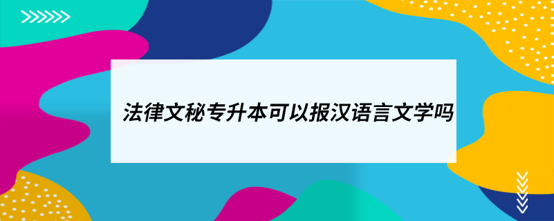 法律文秘專升本可以報(bào)漢語(yǔ)言文學(xué)嗎