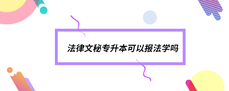 法律文秘專升本可以報法學(xué)嗎