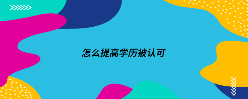 怎么提高學(xué)歷被認(rèn)可