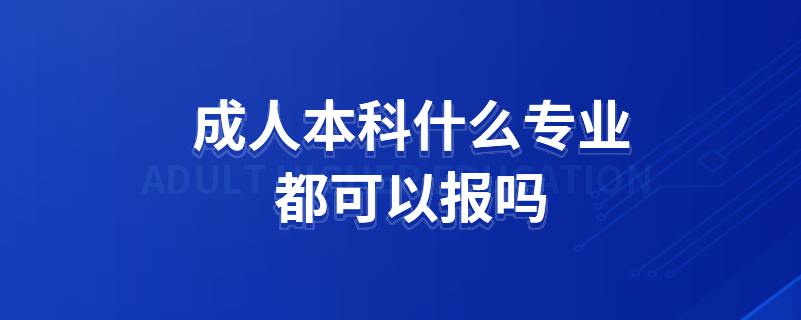 成人本科什么專業(yè)都可以報嗎