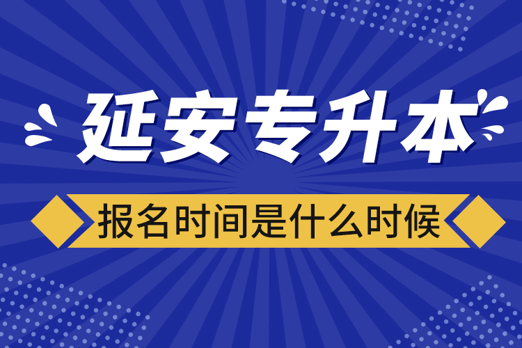 延安專升本報名時間是什么時候？