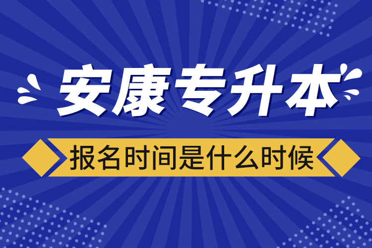 安康專升本報(bào)名時(shí)間報(bào)名時(shí)間？