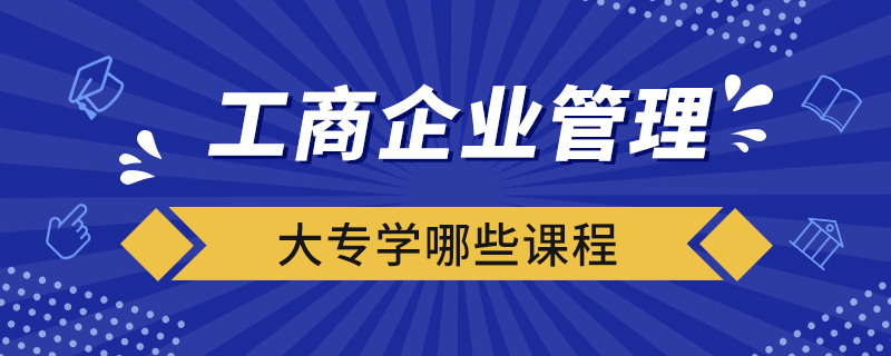 工商企業(yè)管理大專學(xué)哪些課程