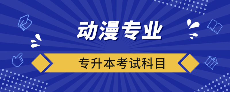 動漫專業(yè)專升本考試科目