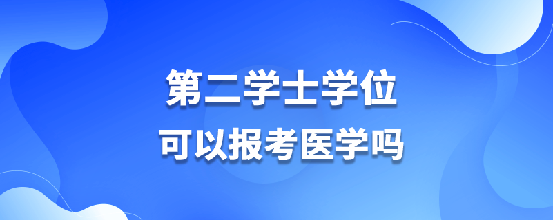 第二學士學位可以報考醫(yī)學嗎