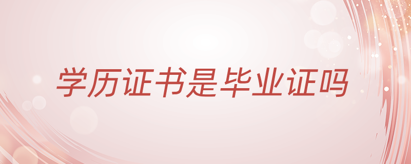 學歷證書是畢業(yè)證嗎