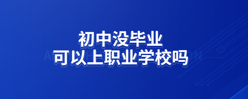 初中沒畢業(yè)可以上職業(yè)學校嗎