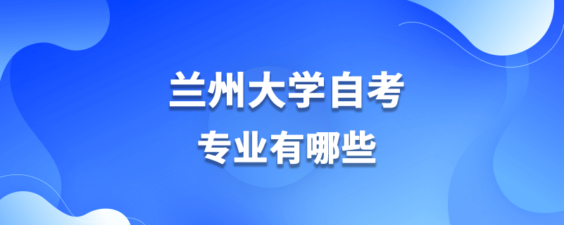 蘭州大學(xué)自考專(zhuān)業(yè)有哪些