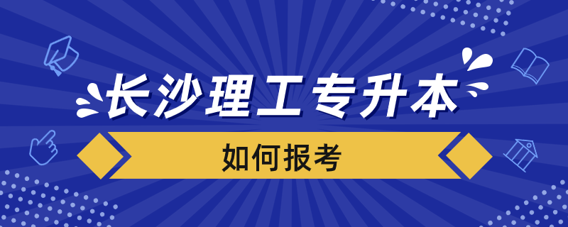 長沙理工專升本如何報考