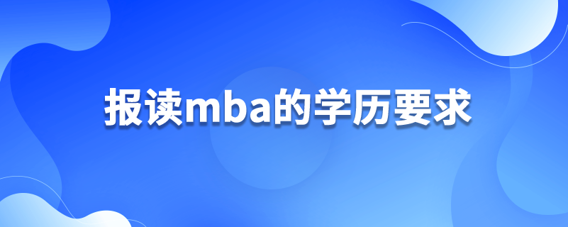 報讀mba的學(xué)歷要求