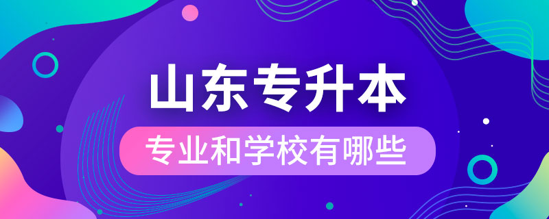 山東省專升本專業(yè)和學(xué)校有哪些