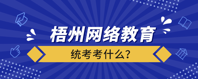 梧州網(wǎng)絡(luò)教育統(tǒng)考考什么？