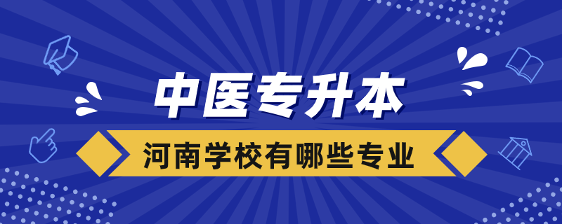 中醫(yī)專升本河南學(xué)校有哪些專業(yè)