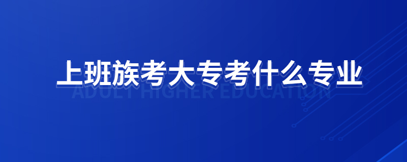 上班族考大?？际裁磳I(yè)