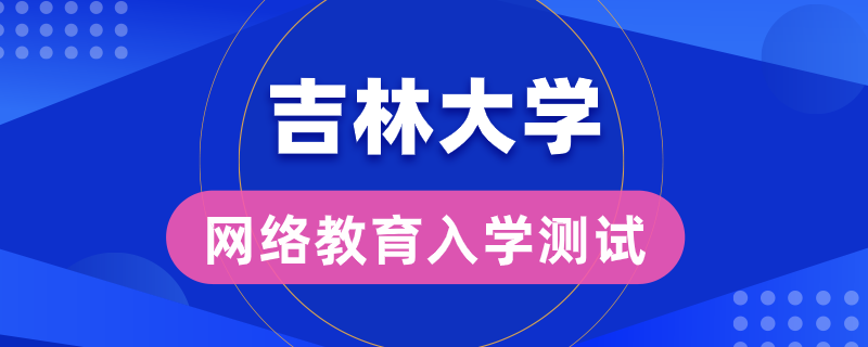 吉大網(wǎng)絡(luò)教育錄取是否有入學(xué)測試