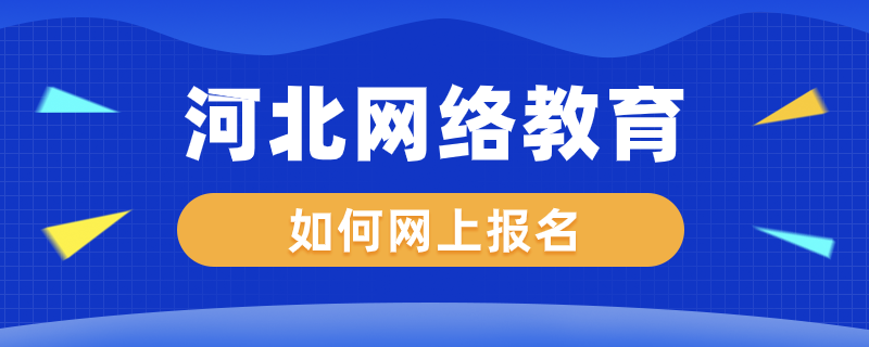 河北網(wǎng)絡教育如何網(wǎng)上報名