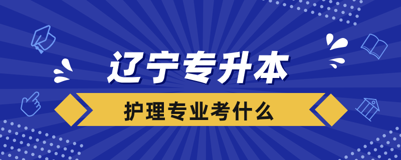 遼寧護理專業(yè)專升本考什么