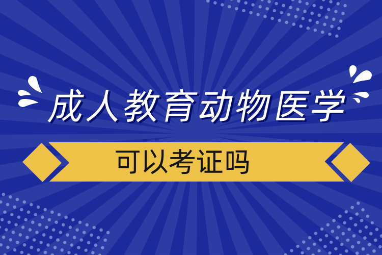 成人教育動(dòng)物醫(yī)學(xué)可以考證嗎