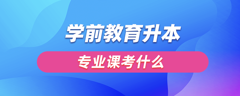 學(xué)前教育升本專業(yè)課考什么