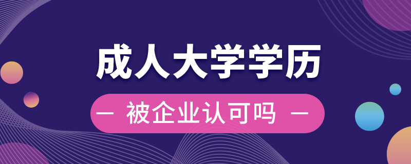 成人大學學歷被企業(yè)認可嗎