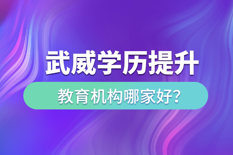 武威學(xué)歷提升教育機(jī)構(gòu)哪家好？