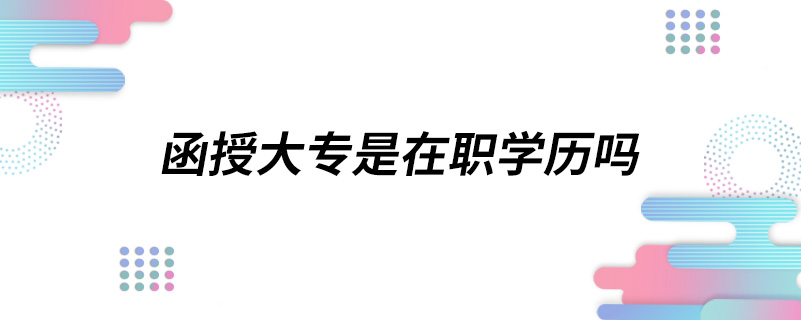 函授大專是在職學歷嗎