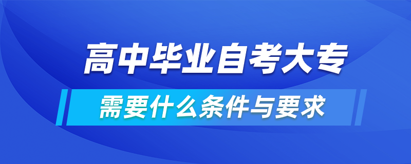 高中畢業(yè)自考大專需要什么條件與要求