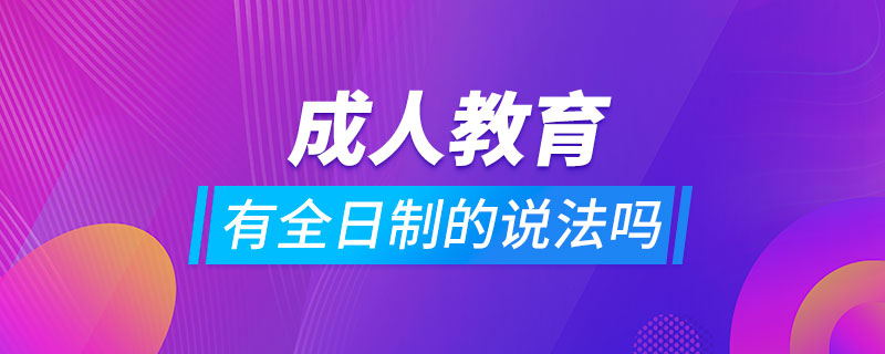 成人教育有全日制的說法嗎