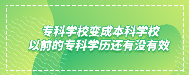 ?？茖W校變成本科學校,以前的?？茖W歷還有沒有效