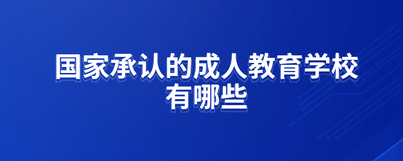 國(guó)家承認(rèn)的成人教育學(xué)校有哪些