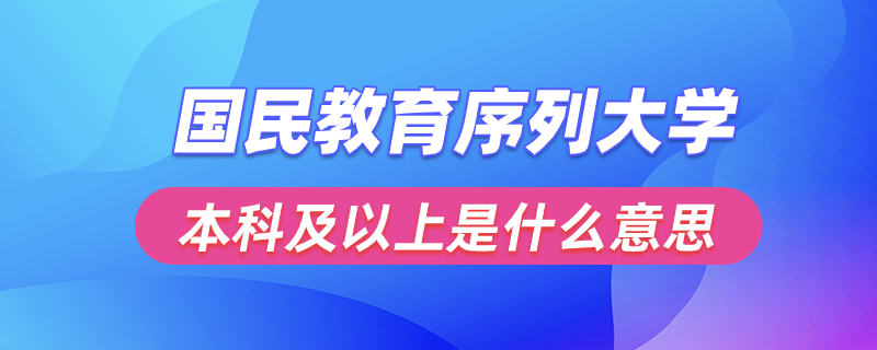 國民教育序列大學(xué)本科及以上是什么意思