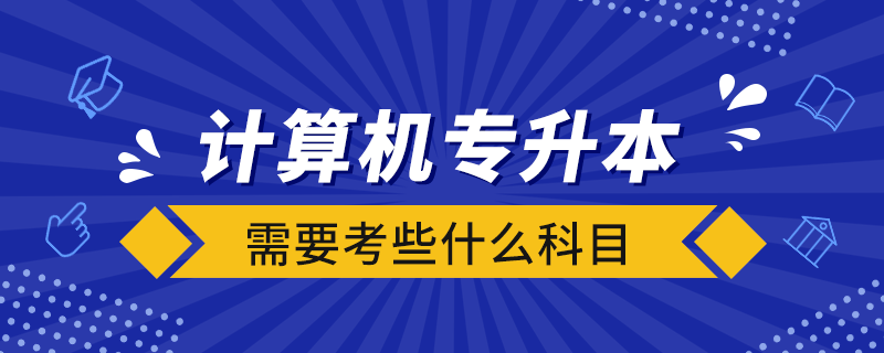 計(jì)算機(jī)專升本需要考些什么科目