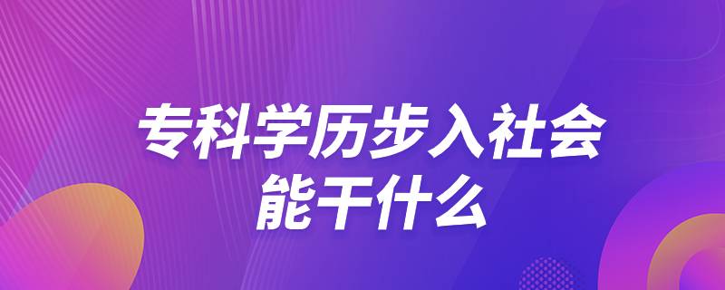 ?？茖W(xué)歷步入社會(huì)能干什么