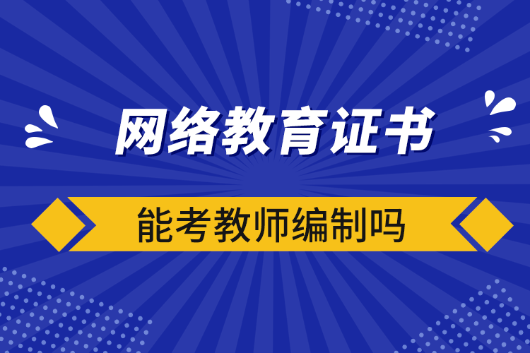 網(wǎng)絡(luò)教育證書(shū)能考教師編制嗎