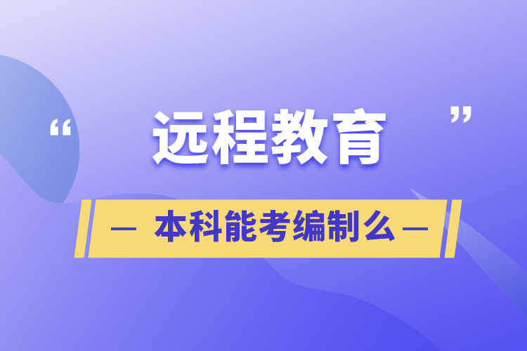 遠(yuǎn)程教育本科能考編制么